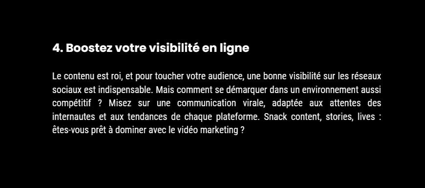 Avantage 4 : Boostez votre visibilité en ligne 4. Boostez votre visibilité en ligne Le contenu est roi, et pour toucher votre audience, une bonne visibilité sur les réseaux sociaux est indispensable. Mais comment se démarquer dans un environnement aussi compétitif ? Misez sur une communication virale,
